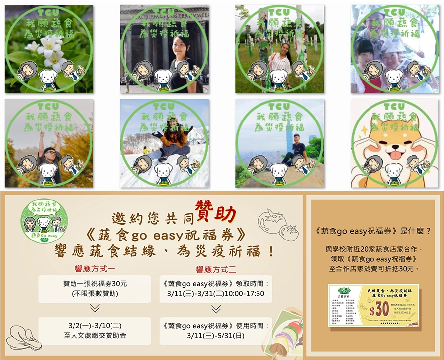 慈濟大學人文處推出「我願蔬食為災疫祈福」活動，與花蓮20家蔬食店合作，推出30元《蔬食go easy祝福劵》，鼓勵外食的師生和同仁選擇蔬食餐廳，大家虔誠齋戒，用愛的共振消弭災難。